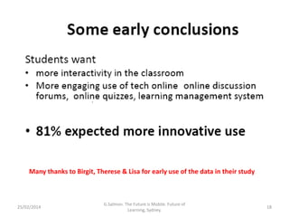 Many thanks to Birgit, Therese & Lisa for early use of the data in their study

25/02/2014

G.Salmon. The Future is Mobile. Future of
Learning, Sydney.

18

 