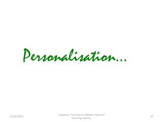Personalisation...

25/02/2014

G.Salmon. The Future is Mobile. Future of
Learning, Sydney.

22

 