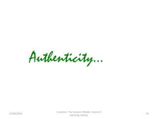 Authenticity...

25/02/2014

G.Salmon. The Future is Mobile. Future of
Learning, Sydney.

30

 