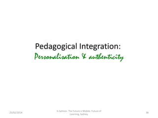 Pedagogical Integration:
Personalisation & authenticity

25/02/2014

G.Salmon. The Future is Mobile. Future of
Learning, Sydney.

38

 
