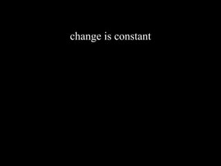 change is constant
 