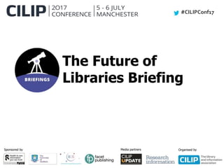 #CILIPConf17
Sponsored by Media partners Organised by
The Future of
Libraries Briefing
 