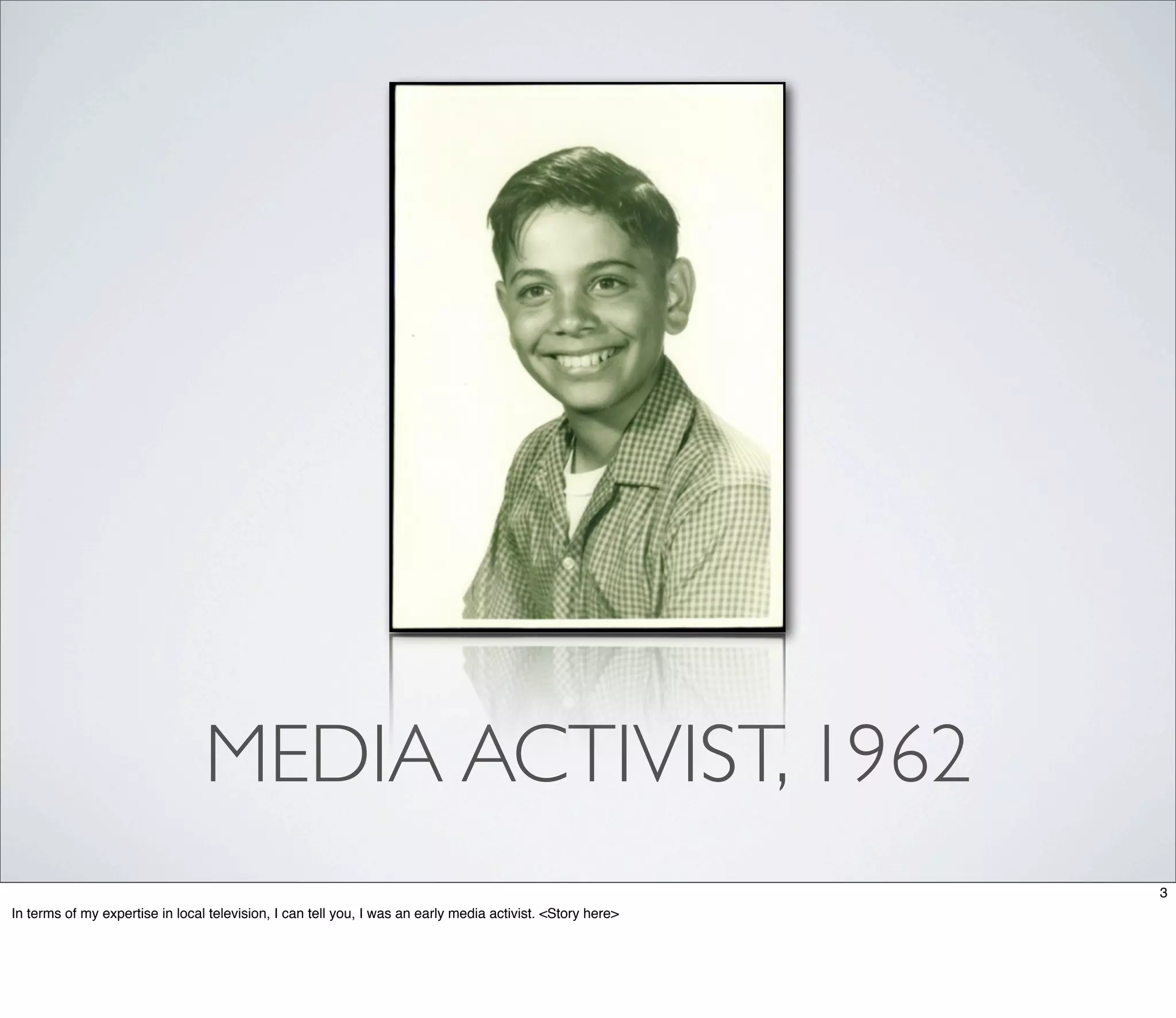 MEDIA ACTIVIST, 1962
                                                                                                            3
In terms of my expertise in local television, I can tell you, I was an early media activist. <Story here>
 