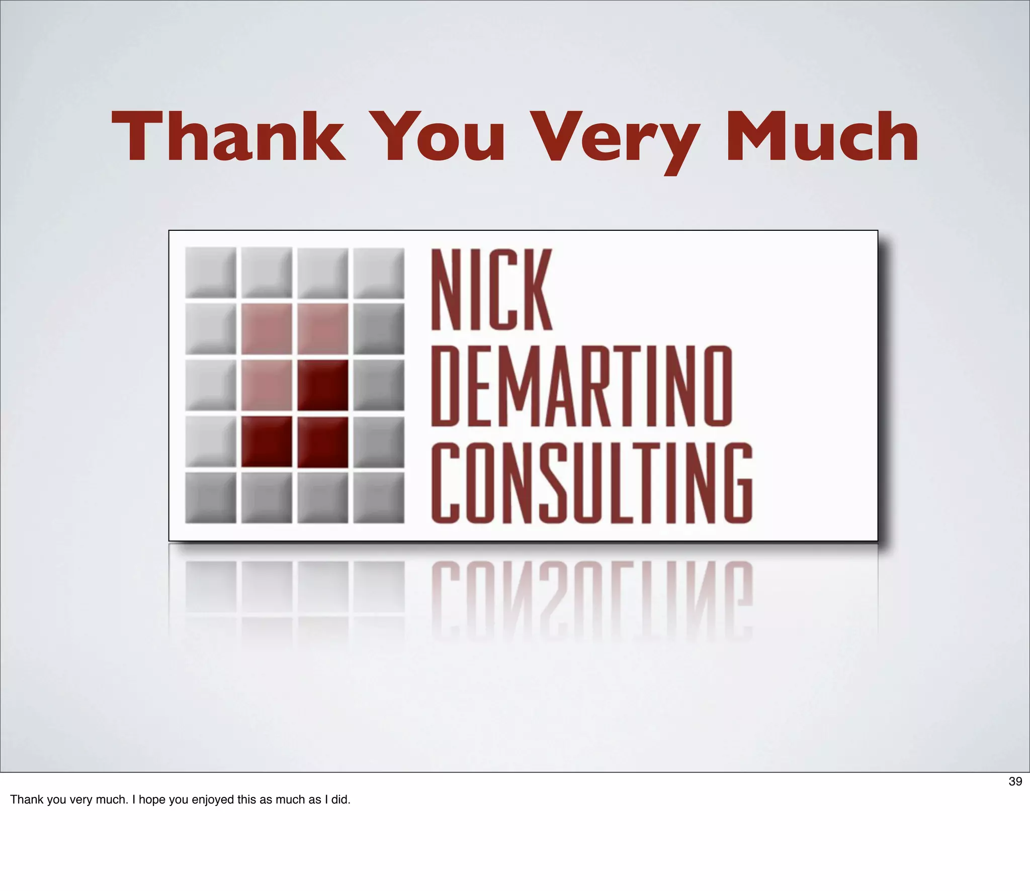 Thank You Very Much




                                                                 39
Thank you very much. I hope you enjoyed this as much as I did.
 