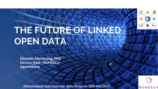 THE FUTURE OF LINKED
OPEN DATA
Ghislain Atemezing, PhD
Director R&D - MONDECA
@gatemezing
1ESSnet Linked Open Statistics - Sofia, Bulgaria - 28th May 2019
 