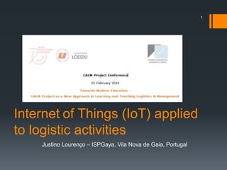 1
Justino Lourenço – ISPGaya, Vila Nova de Gaia, Portugal
Internet of Things (IoT) applied
to logistic activities
 
