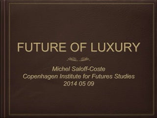 FUTURE OF LUXURY
Michel Saloff-Coste
Copenhagen Institute for Futures Studies
2014 05 09
 