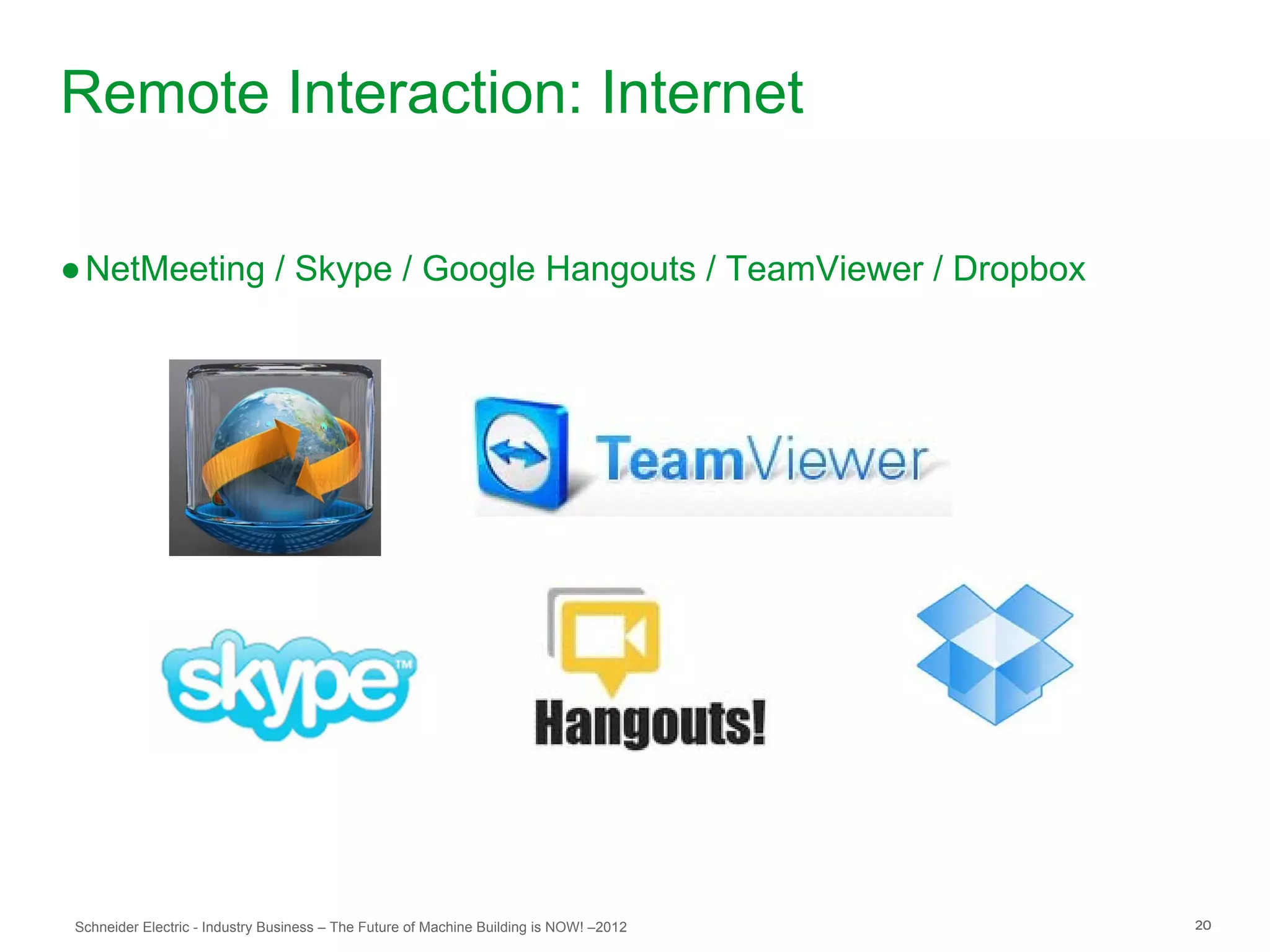 Remote Interaction: Internet

● NetMeeting / Skype / Google Hangouts / TeamViewer / Dropbox




Schneider Electric - Industry Business – The Future of Machine Building is NOW! –2012   20
 