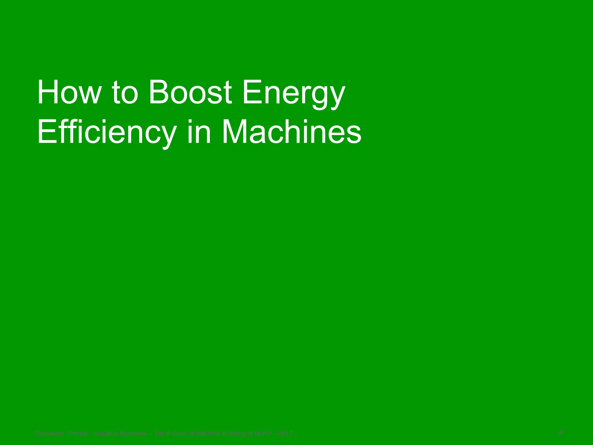 How to Boost Energy
Efficiency in Machines




Schneider Electric - Industry Business – The Future of Machine Building is NOW! –2012   41
 