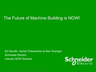 The Future of Machine Building is NOW!




Ed Sandlin, Ashish Patwardhan & Alec Grainger
Schneider Electric
Industry NOW Express



 Schneider Electric - Industry Business – The Future of Machine Building is NOW! –2012   1
 