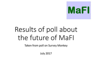 Results of poll about
the future of MaFI
Taken from poll on Survey Monkey
July 2017
 