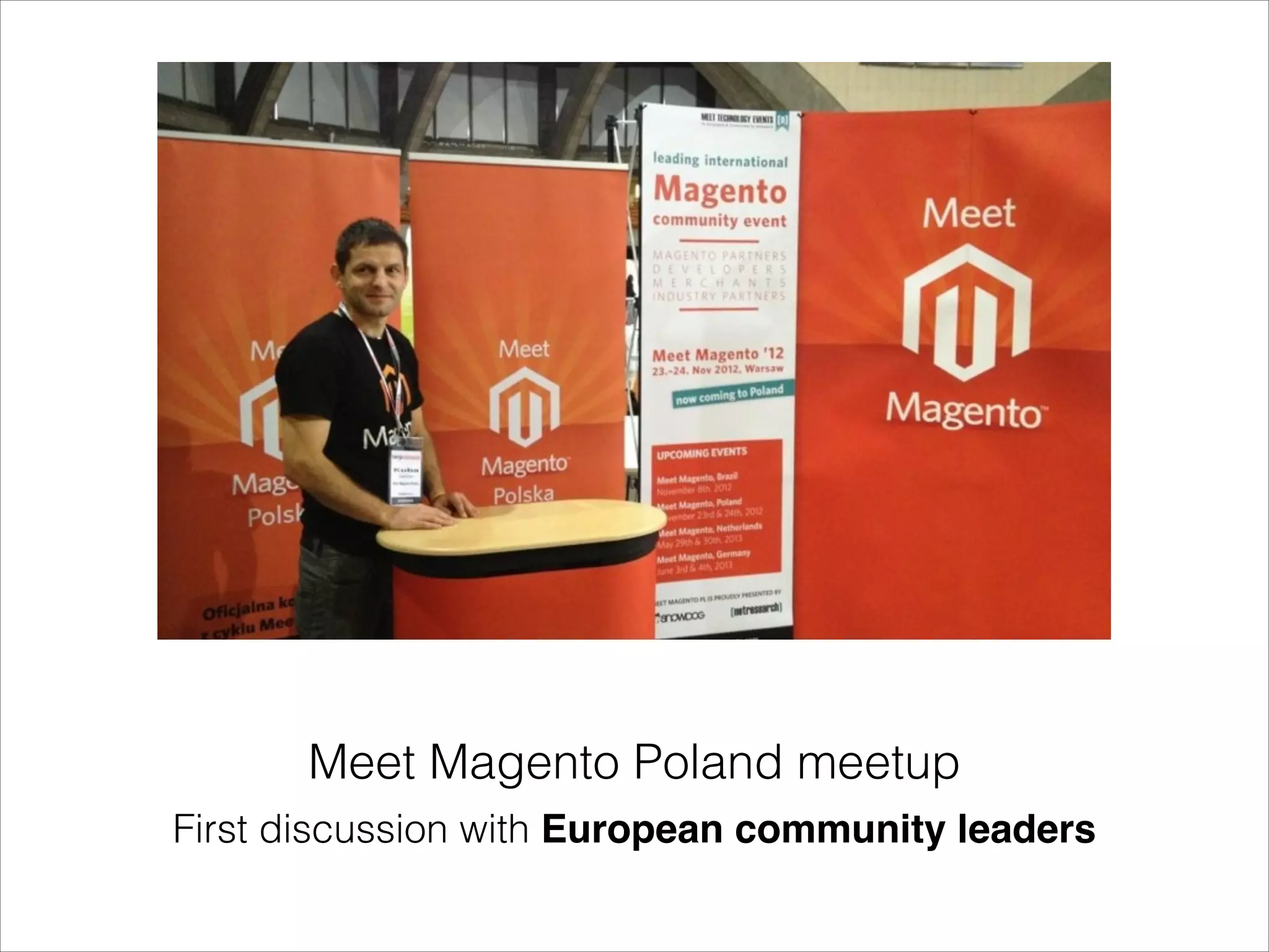 Some of the points we
discussed…
•

We’re all heavily invested in Magento and feel it’s
still the best platform out there (by far).

•

There are overarching tasks that a single partner
can’t do, but a global company/alliance could.

•

We want/need more continuity/ stability/ safety/
independance.

 