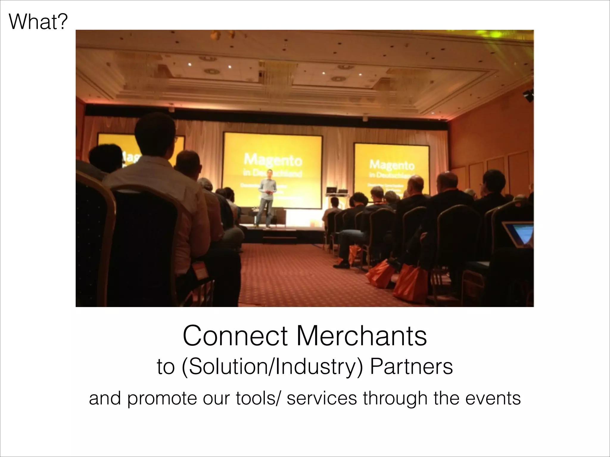 Just to be clear…
First things people ask…
•

Are we aiming for a Magento fork? No

•

Are we against eBay? No (on the contrary)

 