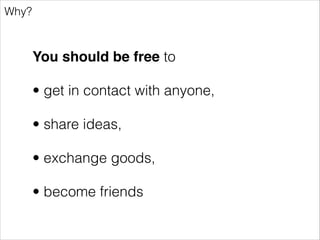 Why?

Anyone
(individuals, small groups, big companies etc.)

should have the freedom to use the
the internet in any way they want

 