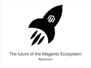 The future of the Magento Ecosystem
Guido Jansen
@gxjansen | gxjansen.com

 
