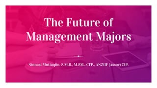 The Future of
Management Majors
Ninnasi Muttaqiin, S.M.B., M.SM., CFP., ANZIIF (Assoc) CIP.
 