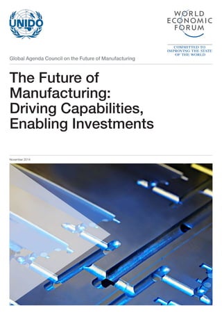 Global Agenda Council on the Future of Manufacturing
The Future of
Manufacturing:
Driving Capabilities,
Enabling Investments
November 2014
 