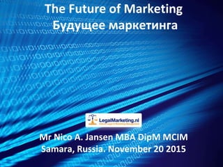 The Future of Marketing
Будущее маркетинга
Mr Nico A. Jansen MBA DipM MCIM
Samara, Russia. November 20 2015
 