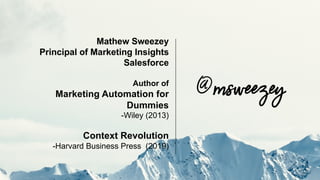 Mathew Sweezey
Principal of Marketing Insights
Salesforce
Author of
Marketing Automation for
Dummies
-Wiley (2013)
Context...