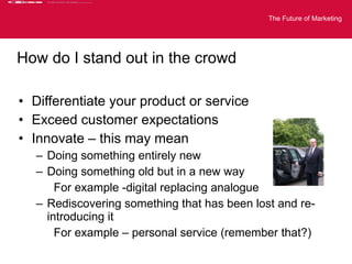 How do I stand out in the crowd <ul><li>Differentiate your product or service </li></ul><ul><li>Exceed customer expectatio...