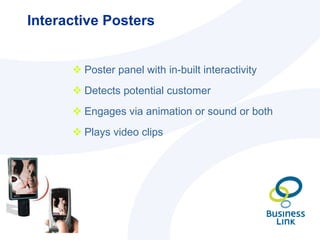 Interactive Posters <ul><li>Poster panel with in-built interactivity </li></ul><ul><li>Detects potential customer </li></u...