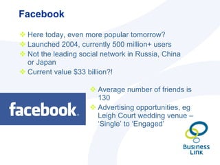 Facebook <ul><li>Here today, even more popular tomorrow? </li></ul><ul><li>Launched 2004, currently 500 million+ users </l...