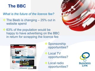 The BBC <ul><li>What is the future of the licence fee? </li></ul><ul><li>The Beeb is changing – 25% cut in website spend <...