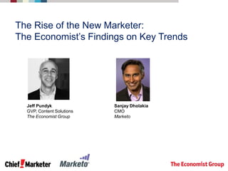 The Rise of the New Marketer:
The Economist’s Findings on Key Trends
Jeff Pundyk
GVP, Content Solutions
The Economist Group
Sanjay Dholakia
CMO
Marketo
 