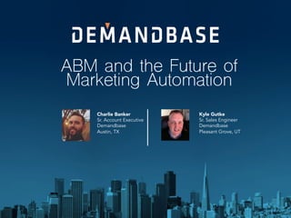 ABM and the Future of
Marketing Automation
Charlie Banker
Sr. Account Executive
Demandbase
Austin, TX
Kyle Gutke
Sr. Sales Engineer
Demandbase
Pleasant Grove, UT
 
