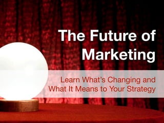 The Future of
     Marketing
  Learn What’s Changing and
What It Means to Your Strategy
 