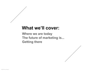 What we’ll cover:
                     Where we are today
                     The future of marketing is...
             ...