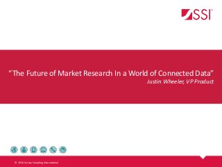 “The Future of Market Research In a World of Connected Data”
Justin Wheeler, VP Product
© 2016 Survey Sampling International
 