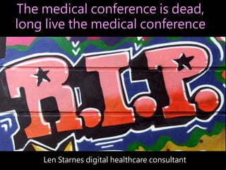 The medical conference is dead,
long live the medical conference

Len Starnes digital healthcare consultant

 