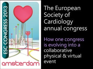 The European
Society of
Cardiology
annual congress
How one congress
is evolving into a
collaborative
physical & virtual
ev...