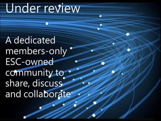 Under review
A dedicated
members-only
ESC-owned
community to
share, discuss
and collaborate

 