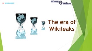 The era of
Wikileaks
 