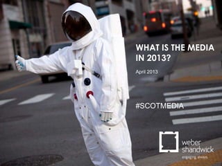 WHAT IS THE MEDIA
IN 2013?
April 2013




#SCOTMEDIA
 