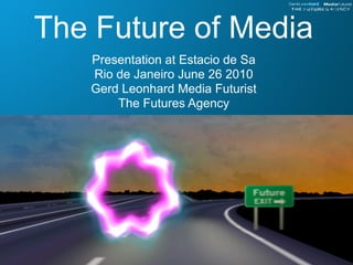 The Future of Media
   Presentation at Estacio de Sa
   Rio de Janeiro June 26 2010
   Gerd Leonhard Media Futurist
       The Futures Agency
 