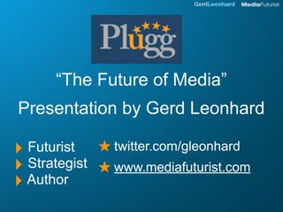“The Future of Media”
Presentation by Gerd Leonhard

‣            ★ twitter.com/gleonhard
  Futurist
‣ Strategist ★ www.mediafuturist.com
‣ Author
 