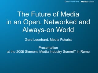 The Future of Media
in an Open, Networked and
      Always-on World
          Gerd Leonhard, Media Futurist

                   Presentation
at the 2009 Siemens Media Industry SummIT in Rome
 