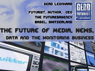 Gerd Leonhard

         Futurist, Author, CEO
            The FuturesAgency
            Basel, Switzerland

The Future of Media, News,
 Data and the monitoring business
 