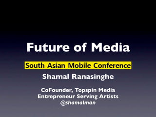 Future of Media

  Shamal Ranasinghe
  CoFounder, Topspin Media
 Entrepreneur Serving Artists
        @shamalman
 