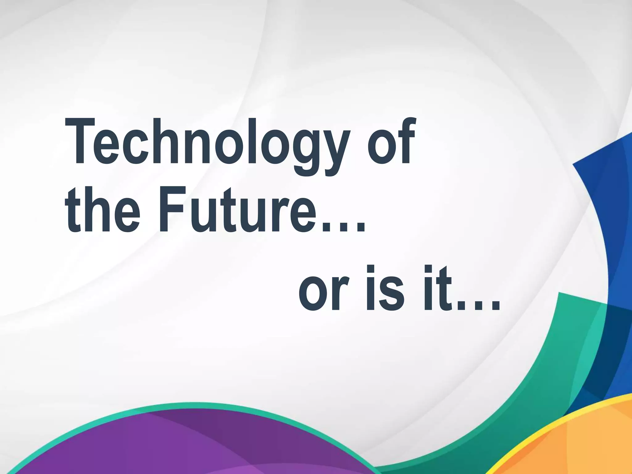 Technology of
the Future…
or is it…
 