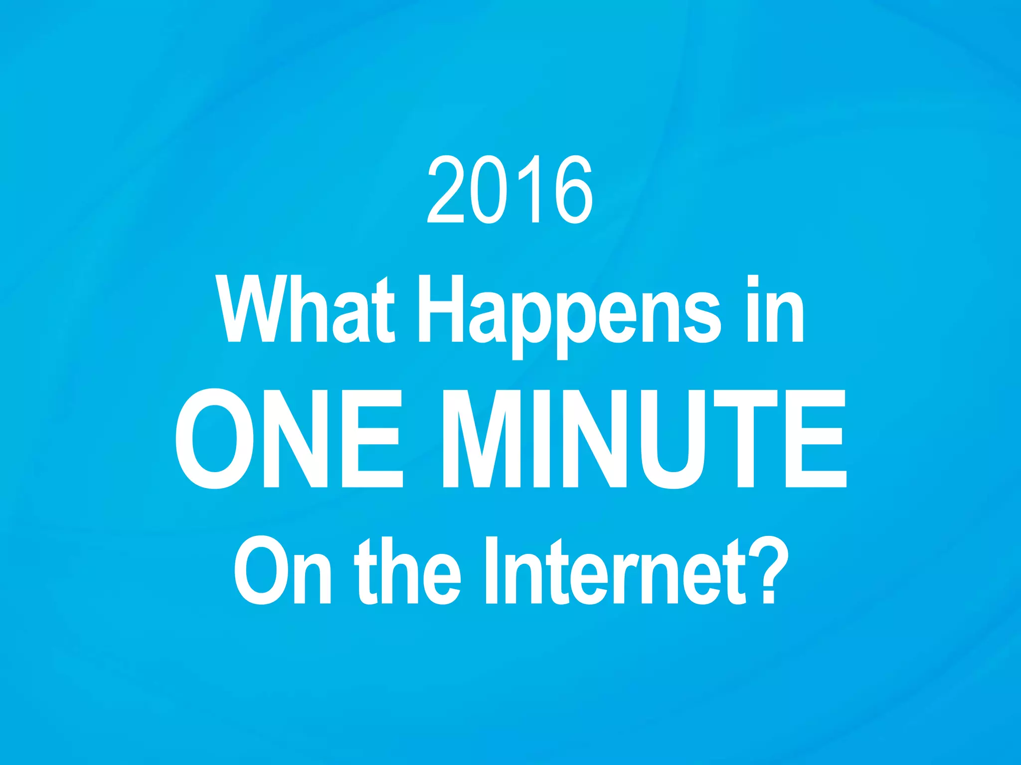 2016
What Happens in
ONE MINUTE
On the Internet?
 
