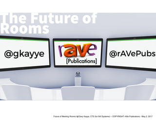 M A R K 0 3 P R E S E N T A T I O N
PAGE NUMBER PRESENTATION BY: MARKZUGELBERG
The Future of
Rooms
@gkayye @rAVePubs
2Future of Meeting Rooms by Gary Kayye, CTS (for AVI Systems) -- COPYRIGHT rAVe Publications - May 2, 2017
 