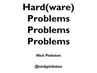 Solve
Hard(ware)
Problems
Nick Pinkston
@nickpinkston
Thursday, May 9, 2013
 