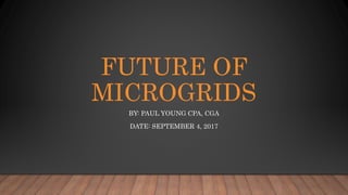 FUTURE OF
MICROGRIDS
BY: PAUL YOUNG CPA, CGA
DATE: SEPTEMBER 4, 2017
 