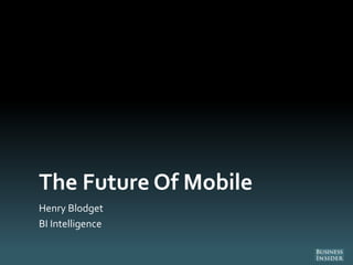The Future Of Mobile
Henry Blodget
BI Intelligence
 