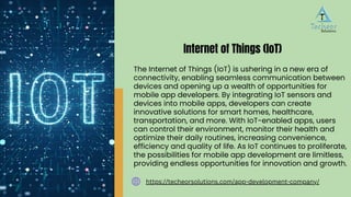 The Internet of Things (IoT) is ushering in a new era of
connectivity, enabling seamless communication between
devices and opening up a wealth of opportunities for
mobile app developers. By integrating IoT sensors and
devices into mobile apps, developers can create
innovative solutions for smart homes, healthcare,
transportation, and more. With IoT-enabled apps, users
can control their environment, monitor their health and
optimize their daily routines, increasing convenience,
efficiency and quality of life. As IoT continues to proliferate,
the possibilities for mobile app development are limitless,
providing endless opportunities for innovation and growth.
Internet of Things (IoT)
https://techeorsolutions.com/app-development-company/
 