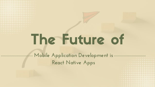 The Future of
Mobile Application Development is
React Native Apps
 